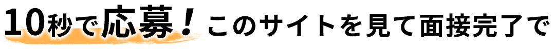 10秒で応募！このサイトを見て面接完了で